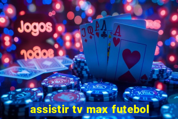 assistir tv max futebol